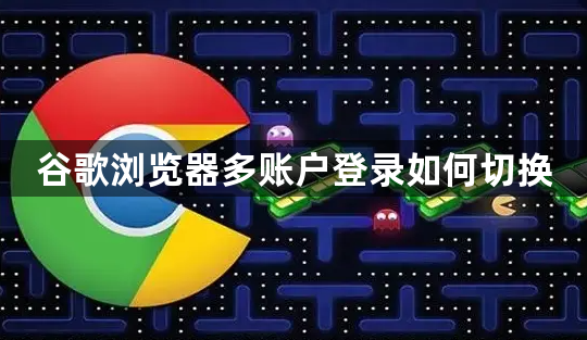 谷歌浏览器多账户登录如何切换1
