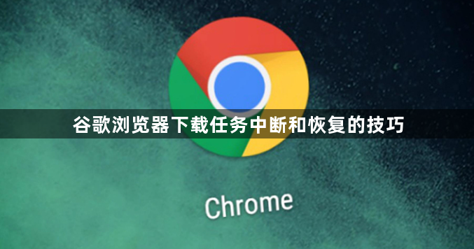 谷歌浏览器下载任务中断和恢复的技巧1