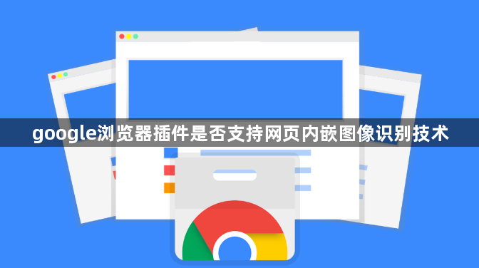 google浏览器插件是否支持网页内嵌图像识别技术1