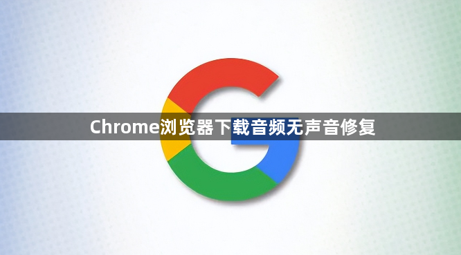 Chrome浏览器下载音频无声音修复1