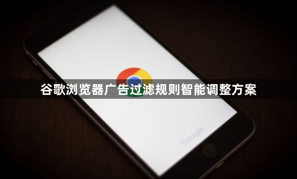谷歌浏览器广告过滤规则智能调整方案1