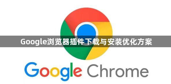 Google浏览器插件下载与安装优化方案1