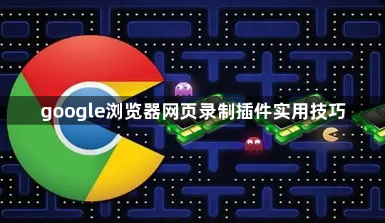 google浏览器网页录制插件实用技巧1