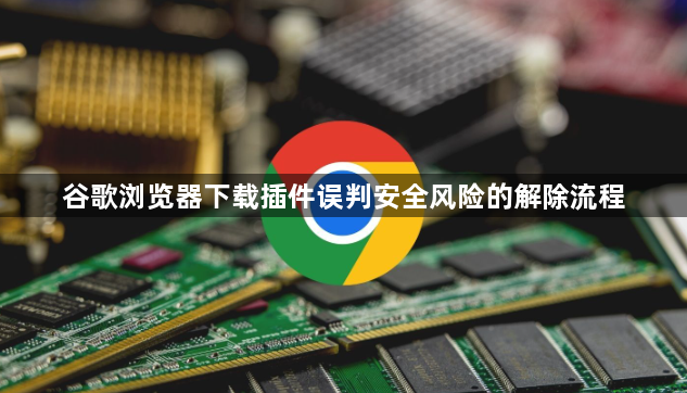谷歌浏览器下载插件误判安全风险的解除流程1
