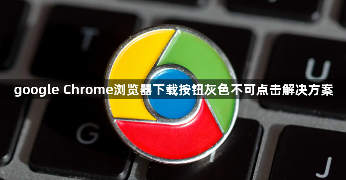 google Chrome浏览器下载按钮灰色不可点击解决方案1