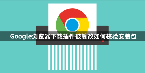 Google浏览器下载插件被篡改如何校验安装包1