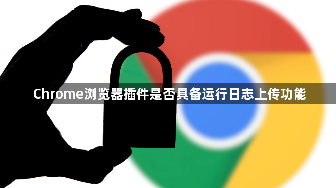 Chrome浏览器插件是否具备运行日志上传功能1