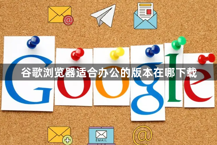 谷歌浏览器适合办公的版本在哪下载1