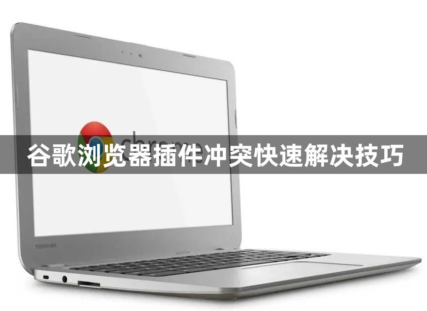 谷歌浏览器插件冲突快速解决技巧1