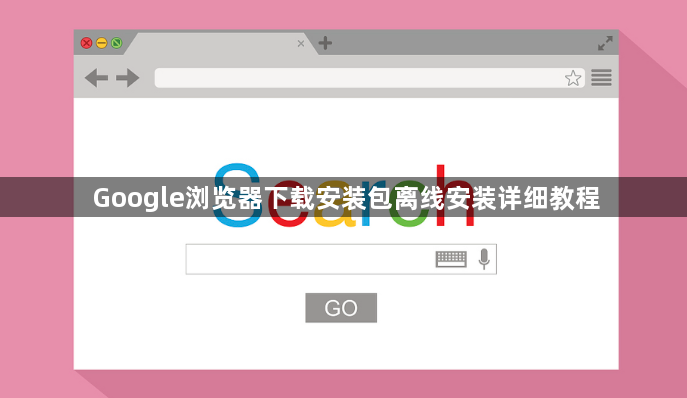 Google浏览器下载安装包离线安装详细教程1