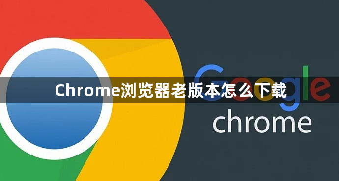 Chrome浏览器老版本怎么下载1