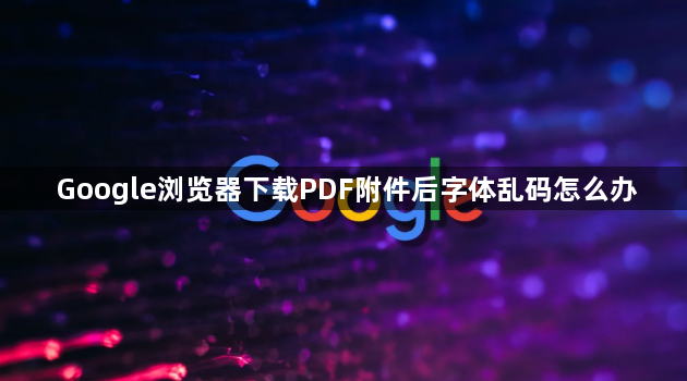 Google浏览器下载PDF附件后字体乱码怎么办1