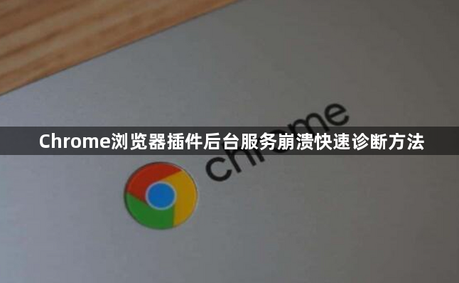 Chrome浏览器插件后台服务崩溃快速诊断方法1