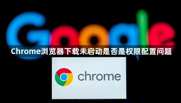 Chrome浏览器下载未启动是否是权限配置问题1