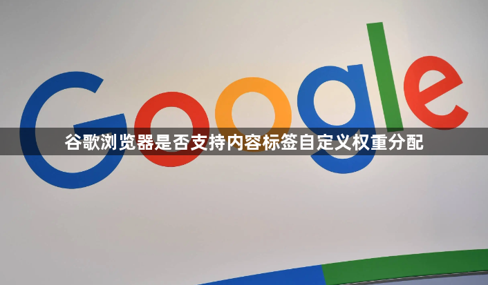 谷歌浏览器是否支持内容标签自定义权重分配1