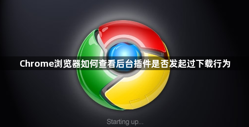 Chrome浏览器如何查看后台插件是否发起过下载行为1