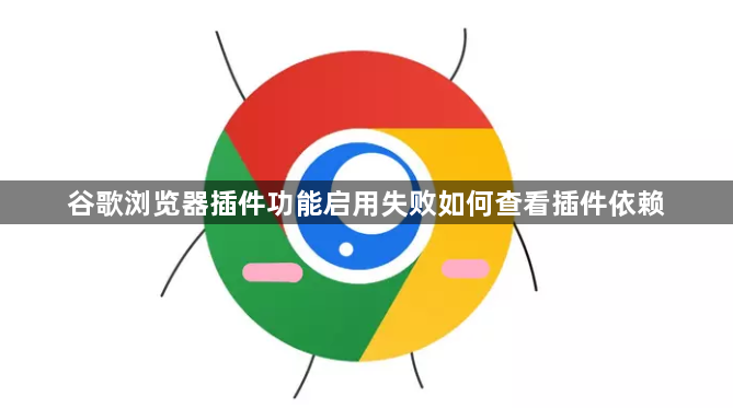 谷歌浏览器插件功能启用失败如何查看插件依赖1