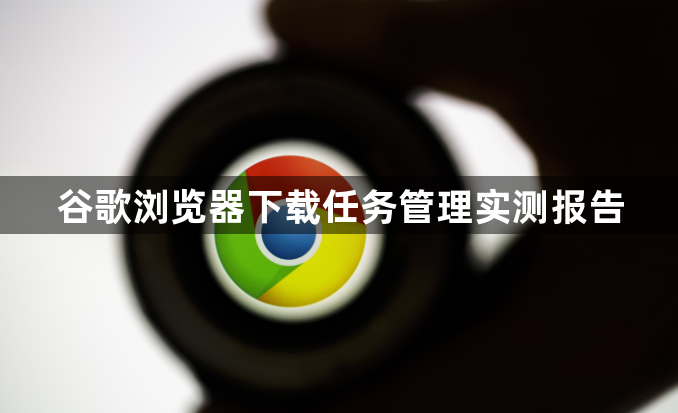 谷歌浏览器下载任务管理实测报告1