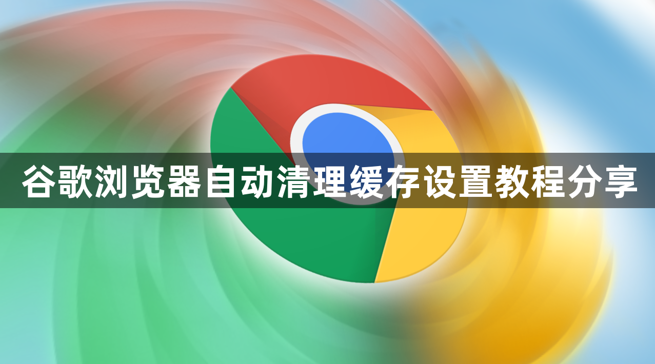 谷歌浏览器自动清理缓存设置教程分享1