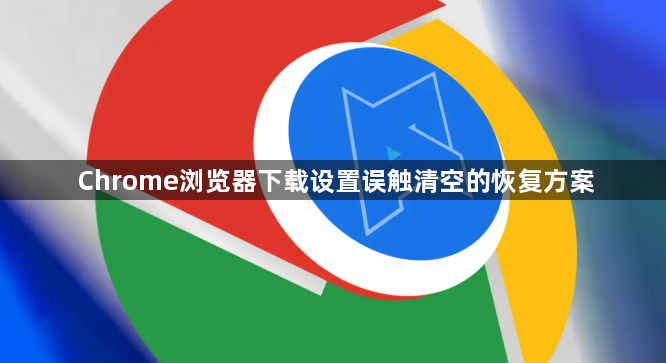 Chrome浏览器下载设置误触清空的恢复方案1