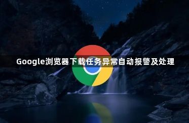 Google浏览器下载任务异常自动报警及处理1