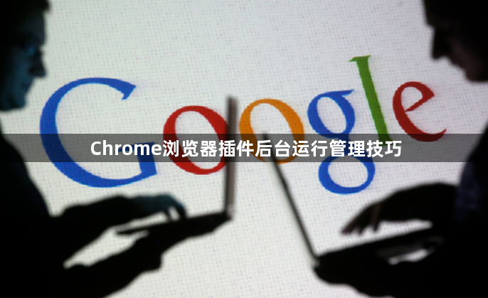 Chrome浏览器插件后台运行管理技巧1
