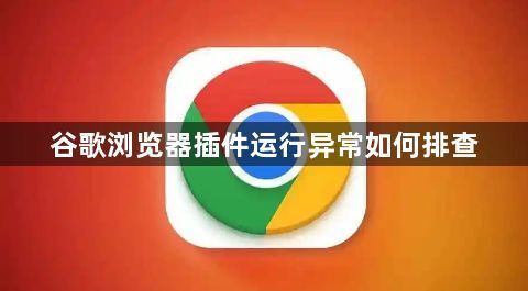 谷歌浏览器插件运行异常如何排查1