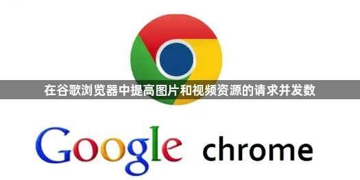 在谷歌浏览器中提高图片和视频资源的请求并发数1