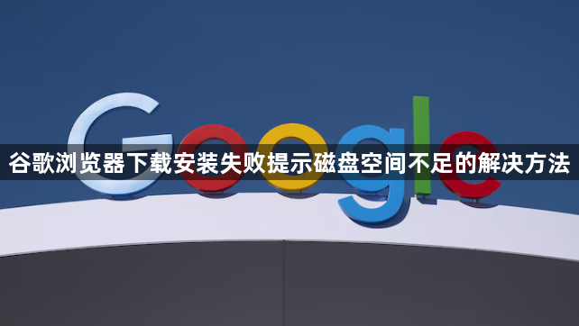 谷歌浏览器下载安装失败提示磁盘空间不足的解决方法1