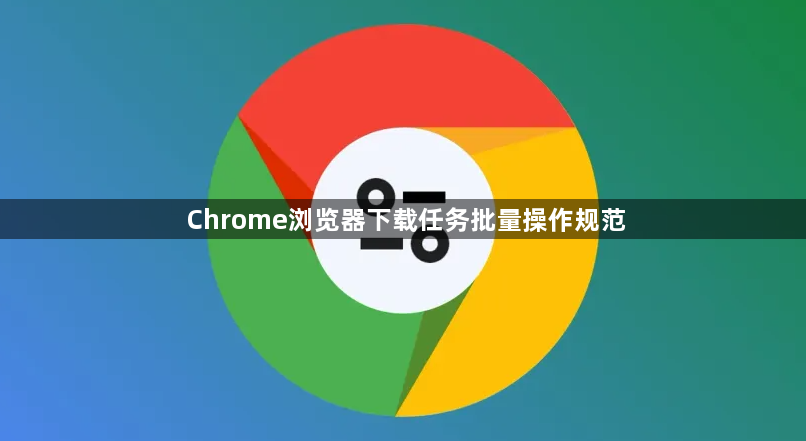 Chrome浏览器下载任务批量操作规范1