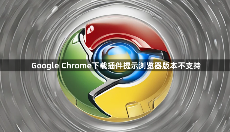 Google Chrome下载插件提示浏览器版本不支持1