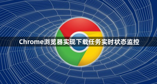 Chrome浏览器实现下载任务实时状态监控1