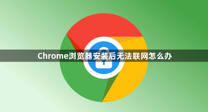 Chrome浏览器安装后无法联网怎么办1