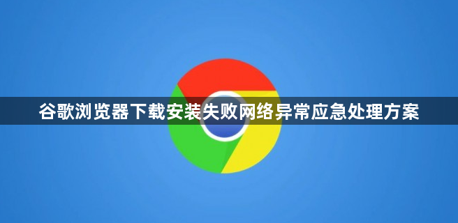 谷歌浏览器下载安装失败网络异常应急处理方案1