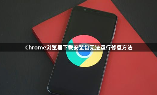 Chrome浏览器下载安装包无法运行修复方法1