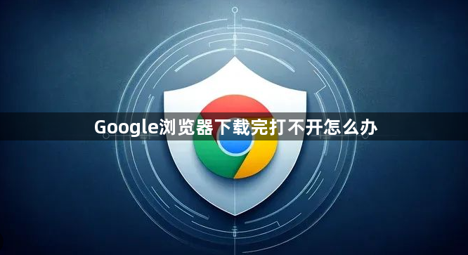 Google浏览器下载完打不开怎么办1
