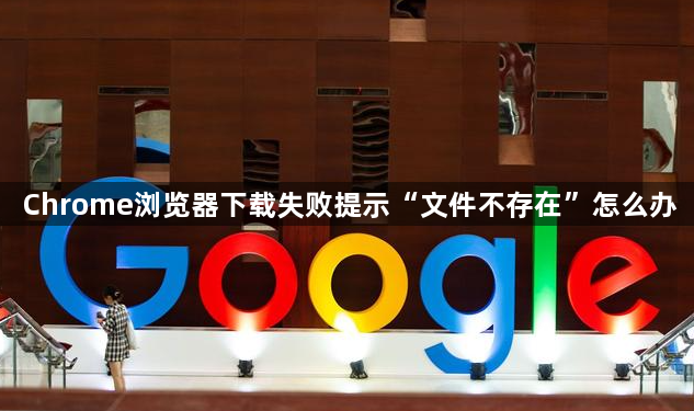 Chrome浏览器下载失败提示“文件不存在”怎么办1
