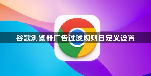 谷歌浏览器广告过滤规则自定义设置1