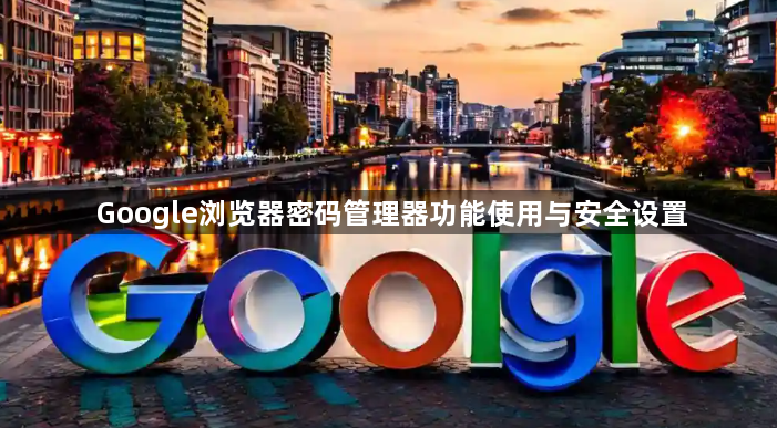 Google浏览器密码管理器功能使用与安全设置1