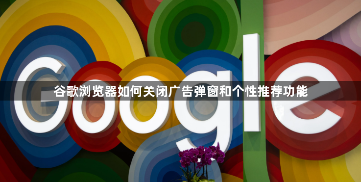 谷歌浏览器如何关闭广告弹窗和个性推荐功能1