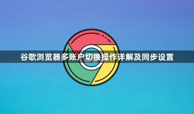 谷歌浏览器多账户切换操作详解及同步设置1