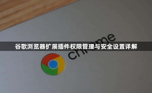 谷歌浏览器扩展插件权限管理与安全设置详解1
