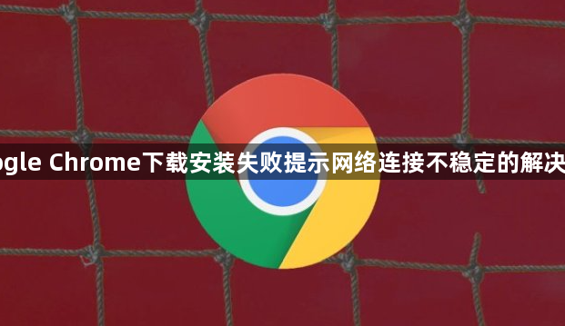Google Chrome下载安装失败提示网络连接不稳定的解决方案1