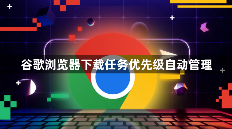 谷歌浏览器下载任务优先级自动管理1