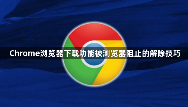 Chrome浏览器下载功能被浏览器阻止的解除技巧1
