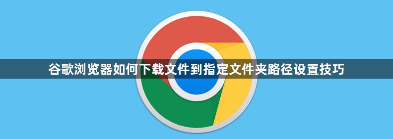 谷歌浏览器如何下载文件到指定文件夹路径设置技巧1