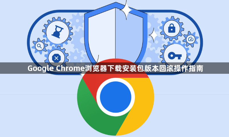 Google Chrome浏览器下载安装包版本回滚操作指南1