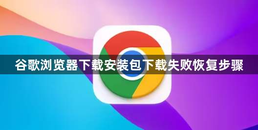 谷歌浏览器下载安装包下载失败恢复步骤1