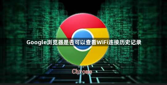 Google浏览器是否可以查看WiFi连接历史记录1