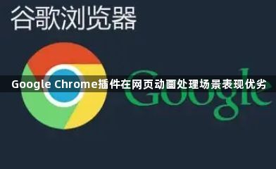 Google Chrome插件在网页动画处理场景表现优劣1